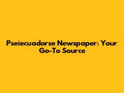 Pseiecuadorse Newspaper: Your Go-To Source