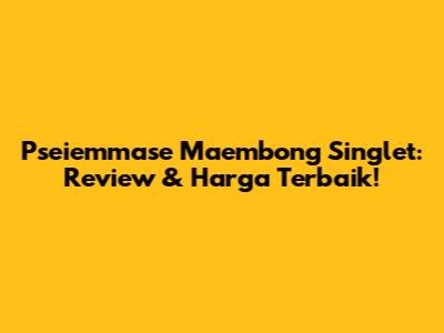 Pseiemmase Maembong Singlet: Review & Harga Terbaik!