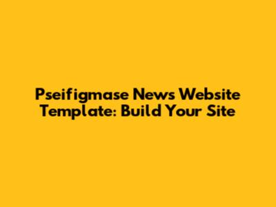 Pseifigmase News Website Template: Build Your Site