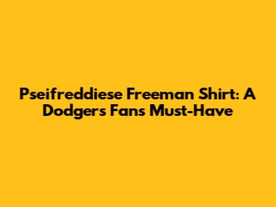 Pseifreddiese Freeman Shirt: A Dodgers Fan's Must-Have