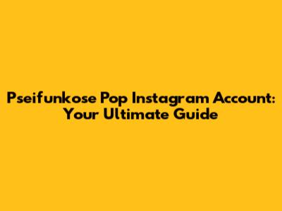 Pseifunkose Pop Instagram Account: Your Ultimate Guide