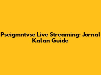 Pseigmntvse Live Streaming: Jornal Kalan Guide