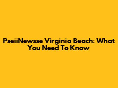 PseiiNewsse Virginia Beach: What You Need To Know