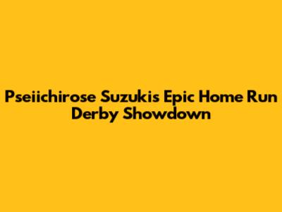 Pseiichirose Suzuki's Epic Home Run Derby Showdown