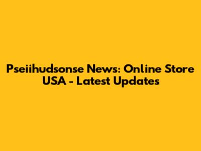 Pseiihudsonse News: Online Store USA - Latest Updates