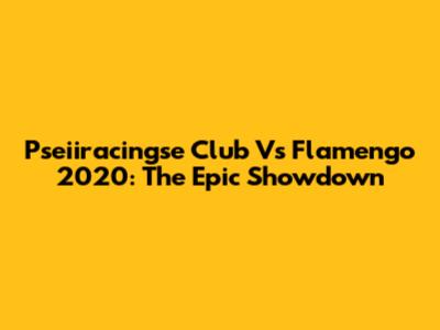 Pseiiracingse Club Vs Flamengo 2020: The Epic Showdown