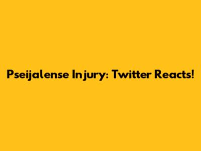 Pseijalense Injury: Twitter Reacts!