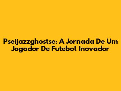 Pseijazzghostse: A Jornada De Um Jogador De Futebol Inovador