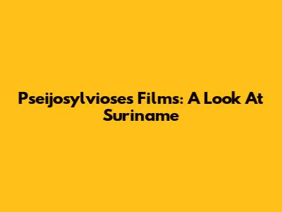 Pseijosylviose's Films: A Look At Suriname