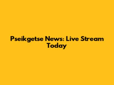 Pseikgetse News: Live Stream Today