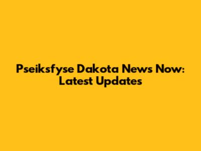 Pseiksfyse Dakota News Now: Latest Updates