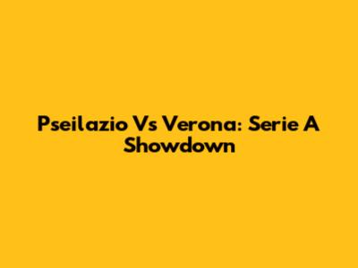 Pseilazio Vs Verona: Serie A Showdown