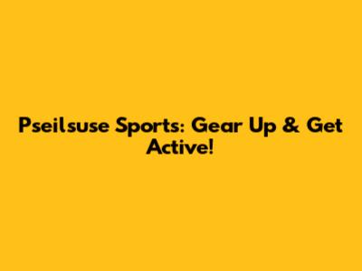 Pseilsuse Sports: Gear Up & Get Active!