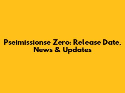 Pseimissionse Zero: Release Date, News & Updates
