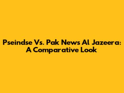 Pseindse Vs. Pak News Al Jazeera: A Comparative Look