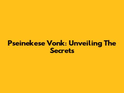 Pseinekese Vonk: Unveiling The Secrets
