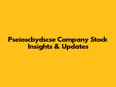Pseioscbydscse Company Stock Insights & Updates