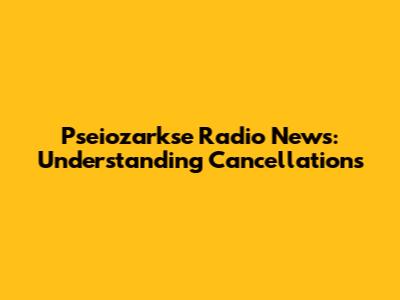 Pseiozarkse Radio News: Understanding Cancellations
