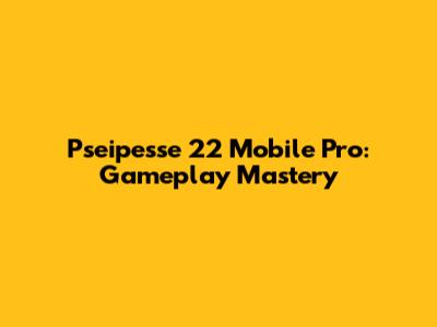 Pseipesse 22 Mobile Pro: Gameplay Mastery