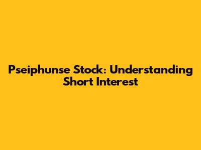 Pseiphunse Stock: Understanding Short Interest