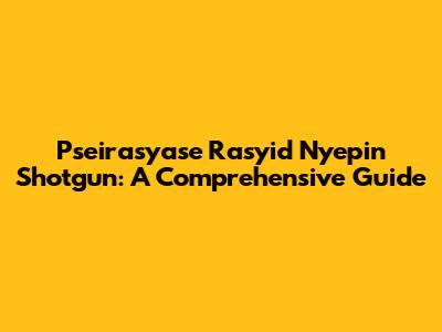 Pseirasyase Rasyid Nyepin Shotgun: A Comprehensive Guide