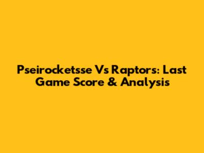 Pseirocketsse Vs Raptors: Last Game Score & Analysis