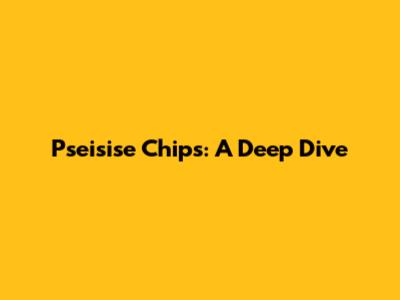 Pseisise Chips: A Deep Dive