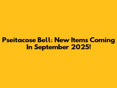 Pseitacose Bell: New Items Coming In September 2025!