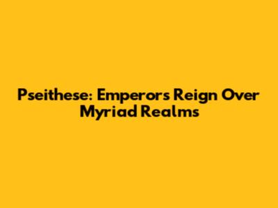 Pseithese: Emperor's Reign Over Myriad Realms