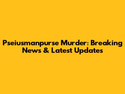 Pseiusmanpurse Murder: Breaking News & Latest Updates