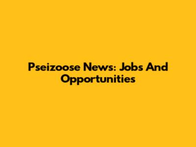 Pseizoose News: Jobs And Opportunities