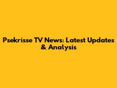 Psekrisse TV News: Latest Updates & Analysis
