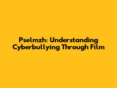 Pselmzh: Understanding Cyberbullying Through Film