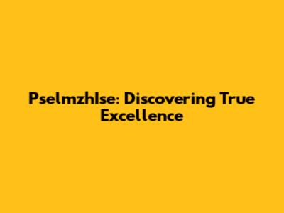 PselmzhIse: Discovering True Excellence