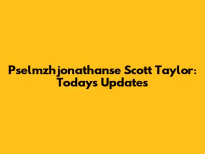 Pselmzhjonathanse Scott Taylor: Today's Updates