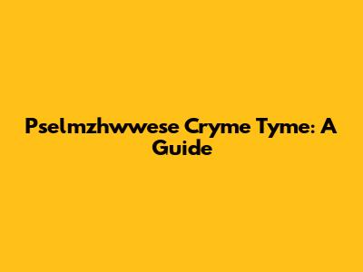 Pselmzhwwese Cryme Tyme: A Guide
