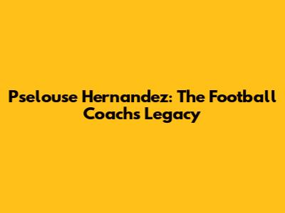 Pselouse Hernandez: The Football Coach's Legacy