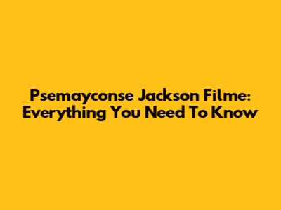 Psemayconse Jackson Filme: Everything You Need To Know