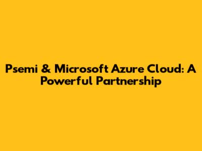 Psemi & Microsoft Azure Cloud: A Powerful Partnership