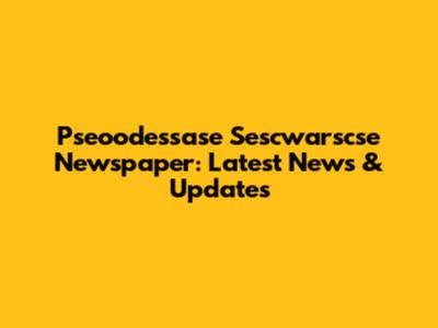 Pseoodessase Sescwarscse Newspaper: Latest News & Updates