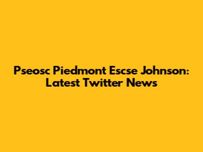 Pseosc Piedmont Escse Johnson: Latest Twitter News