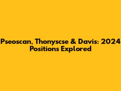 Pseoscan, Thonyscse & Davis: 2024 Positions Explored