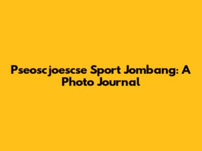 Pseoscjoescse Sport Jombang: A Photo Journal