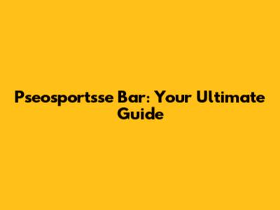 Pseosportsse Bar: Your Ultimate Guide