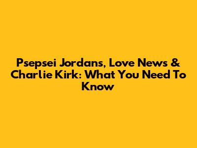 Psepsei Jordans, Love News & Charlie Kirk: What You Need To Know