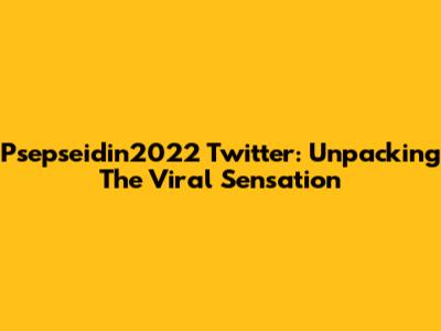 Psepseidin2022 Twitter: Unpacking The Viral Sensation
