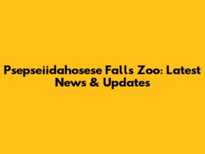 Psepseiidahosese Falls Zoo: Latest News & Updates