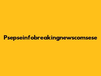 Psepseinfobreakingnewscomsese