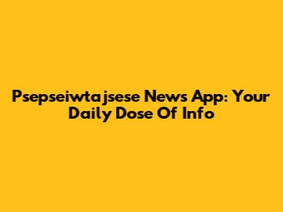 Psepseiwtajsese News App: Your Daily Dose Of Info