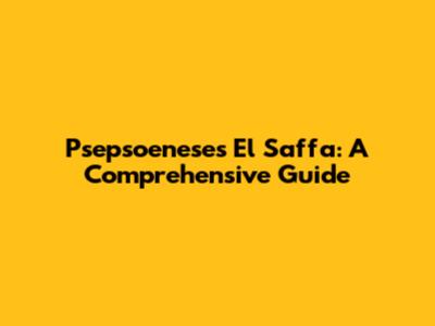 Psepsoeneses El Saffa: A Comprehensive Guide